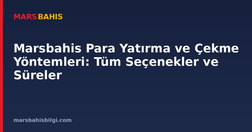 Marsbahis Para Yatırma ve Çekme Yöntemleri: Tüm Seçenekler ve Süreler