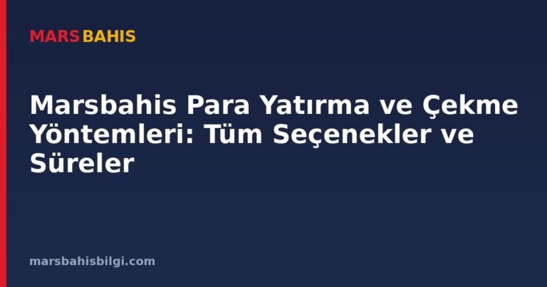 Marsbahis Para Yatırma ve Çekme Yöntemleri: Tüm Seçenekler ve Süreler