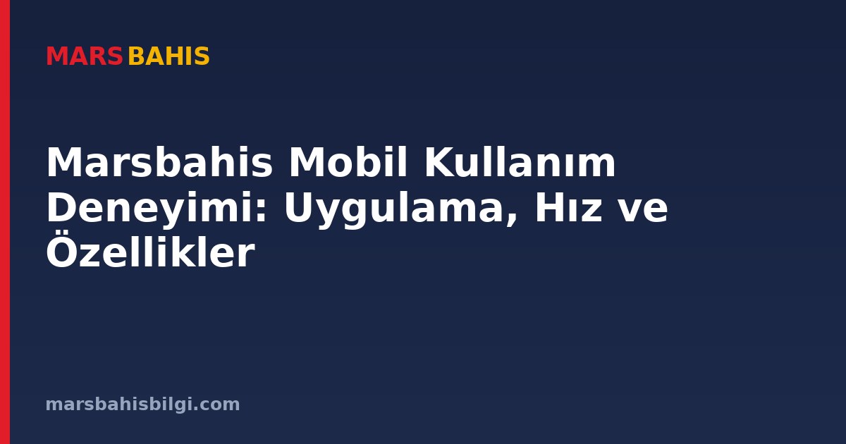Marsbahis Mobil Kullanım Deneyimi: Uygulama, Hız ve Özellikler